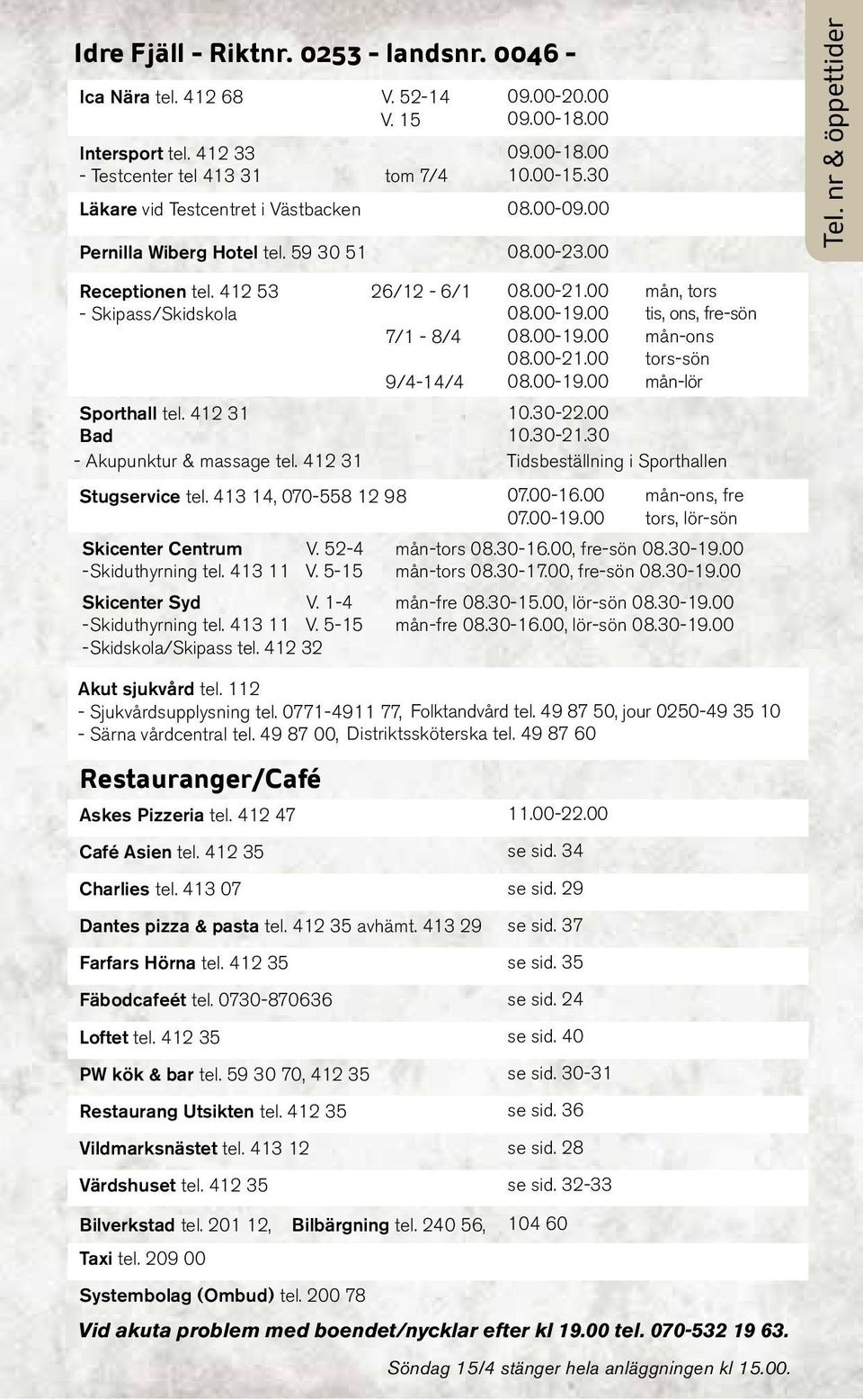 30-22.00 10.30-21.30 mån, tors tis, ons, fre-sön mån-ons tors-sön mån-lör 9/4-14/4 Sporthall tel. 412 31 Bad - Akupunktur & massage tel. 412 31 Tidsbeställning i Sporthallen Stugservice tel.