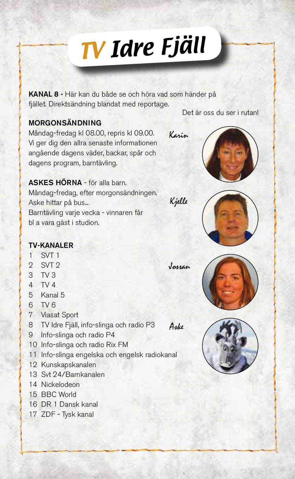 Måndag-fredag, efter morgonsändningen. Aske hittar på bus... Barntävling varje vecka - vinnaren får bl a vara gäst i studion.