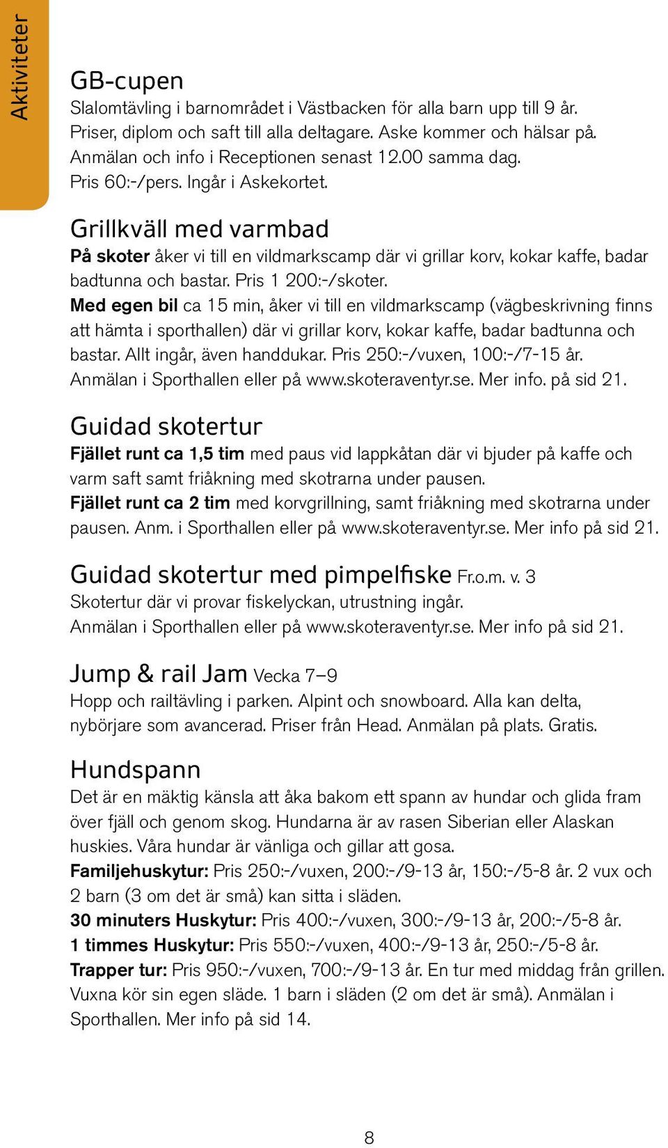 Grillkväll med varmbad På skoter åker vi till en vildmarkscamp där vi grillar korv, kokar kaffe, badar badtunna och bastar. Pris 1 200:-/skoter.