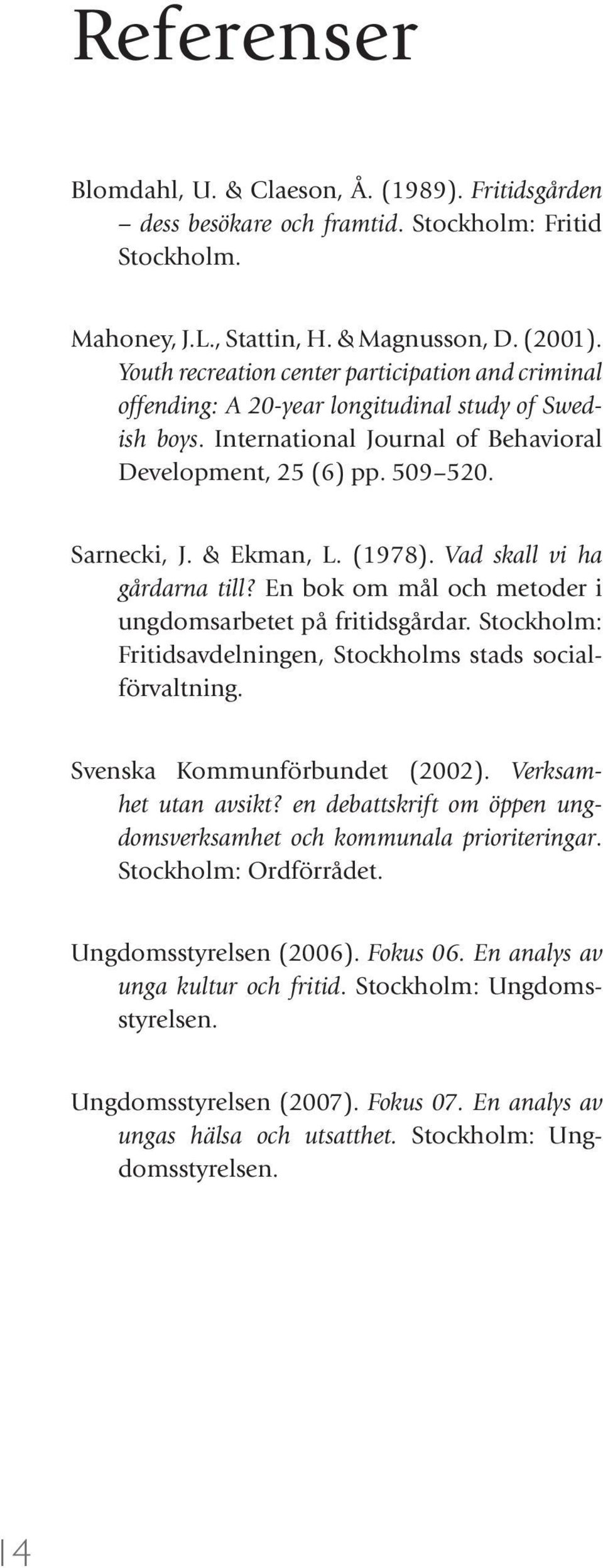 & Ekman, L. (1978). Vad skall vi ha gårdarna till? En bok om mål och metoder i ungdomsarbetet på fritidsgårdar. Stockholm: Fritidsavdelningen, Stockholms stads socialförvaltning.