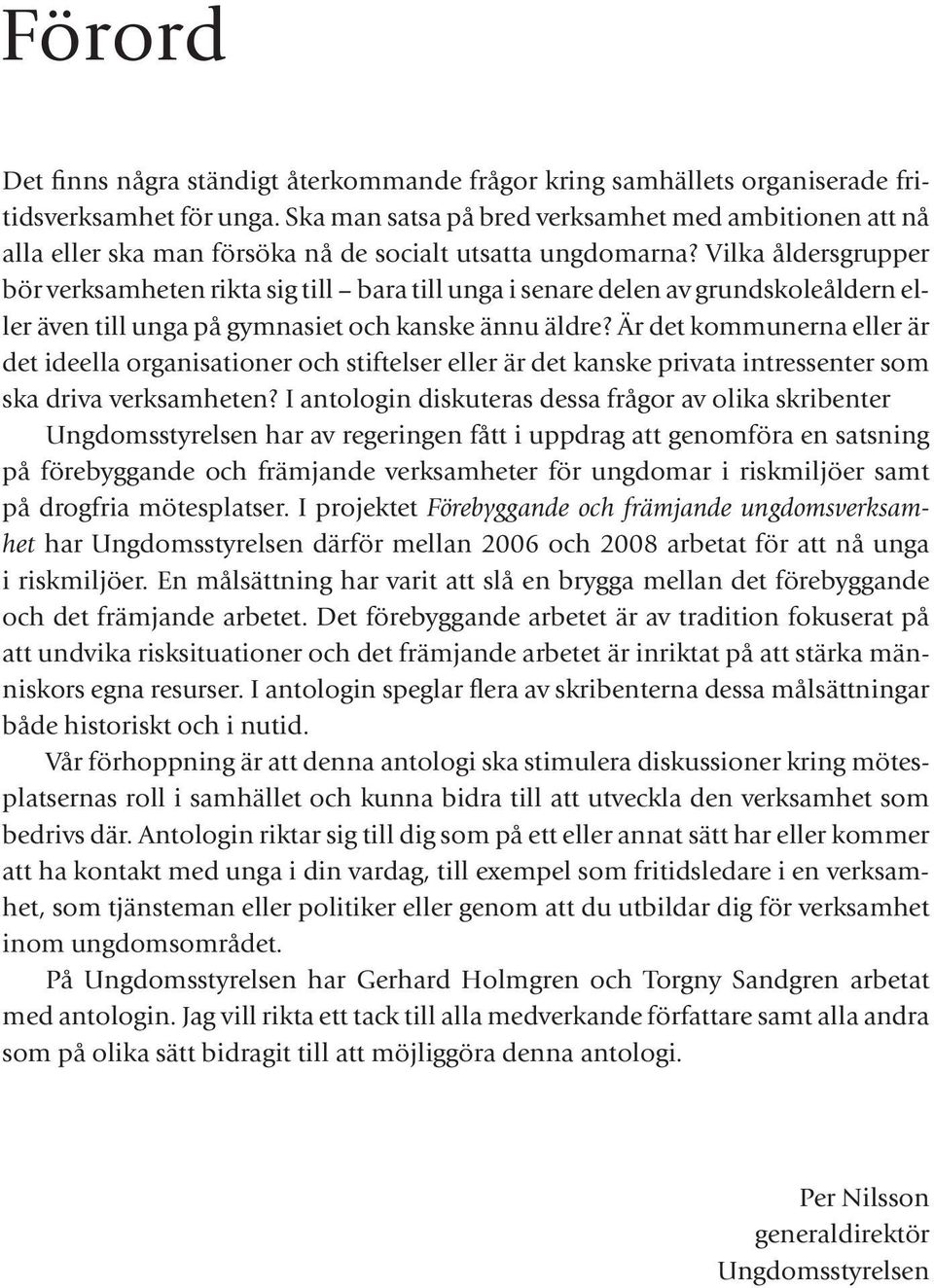 Vilka åldersgrupper bör verksamheten rikta sig till bara till unga i senare delen av grundskoleåldern eller även till unga på gymnasiet och kanske ännu äldre?