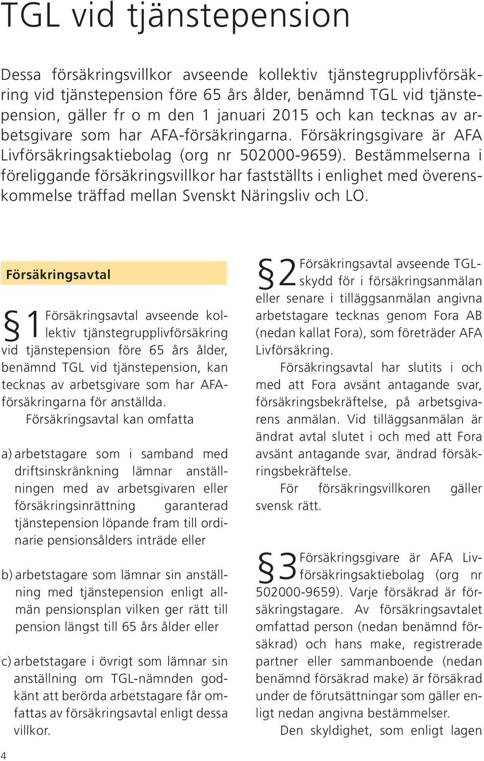 Bestämmelserna i föreliggande försäkringsvillkor har fastställts i enlighet med överenskommelse träffad mellan Svenskt Näringsliv och LO.