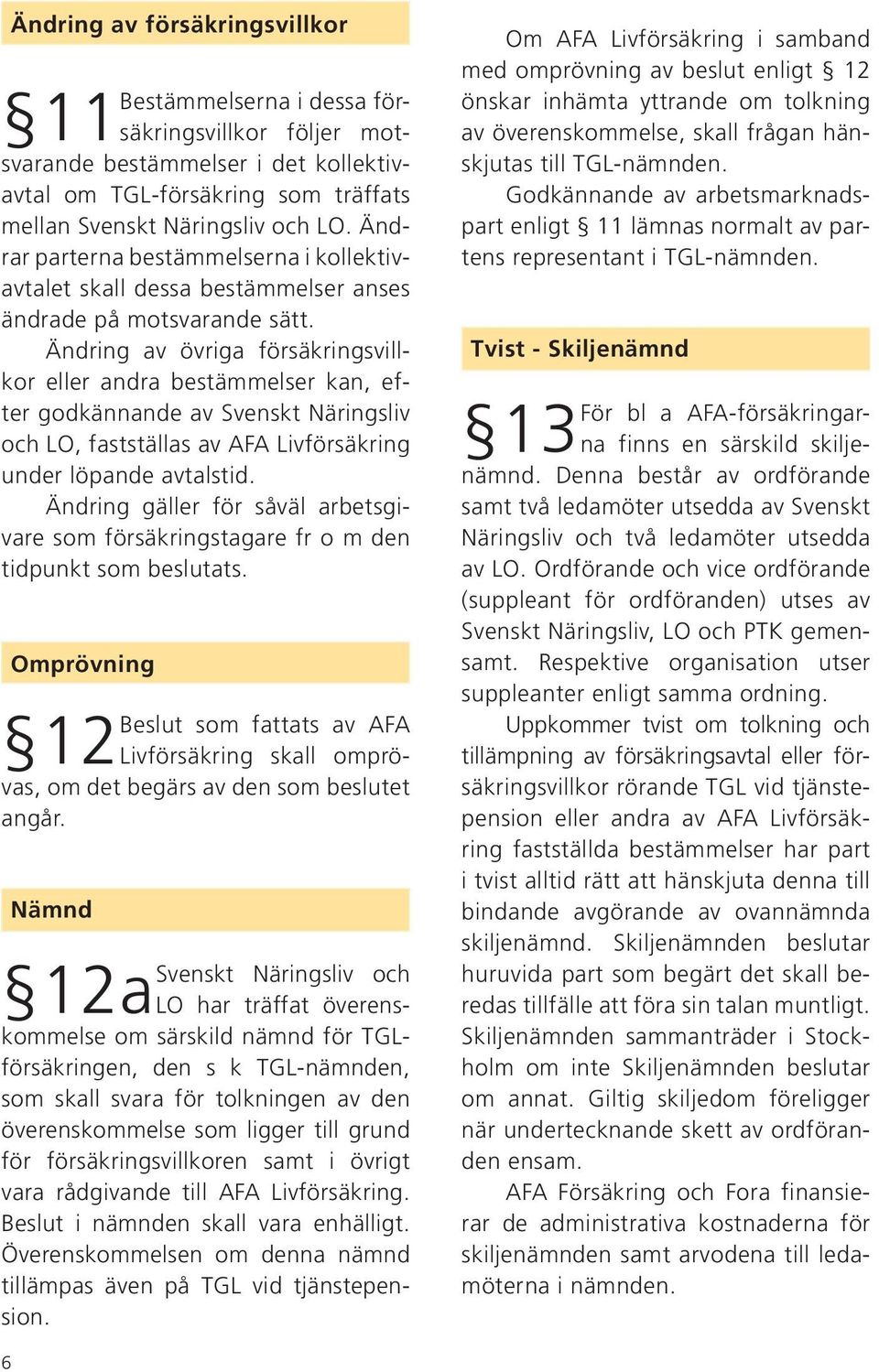 Ändring av övriga försäkringsvillkor eller andra bestämmelser kan, efter godkännande av Svenskt Näringsliv och LO, fastställas av AFA Livförsäkring under löpande avtalstid.