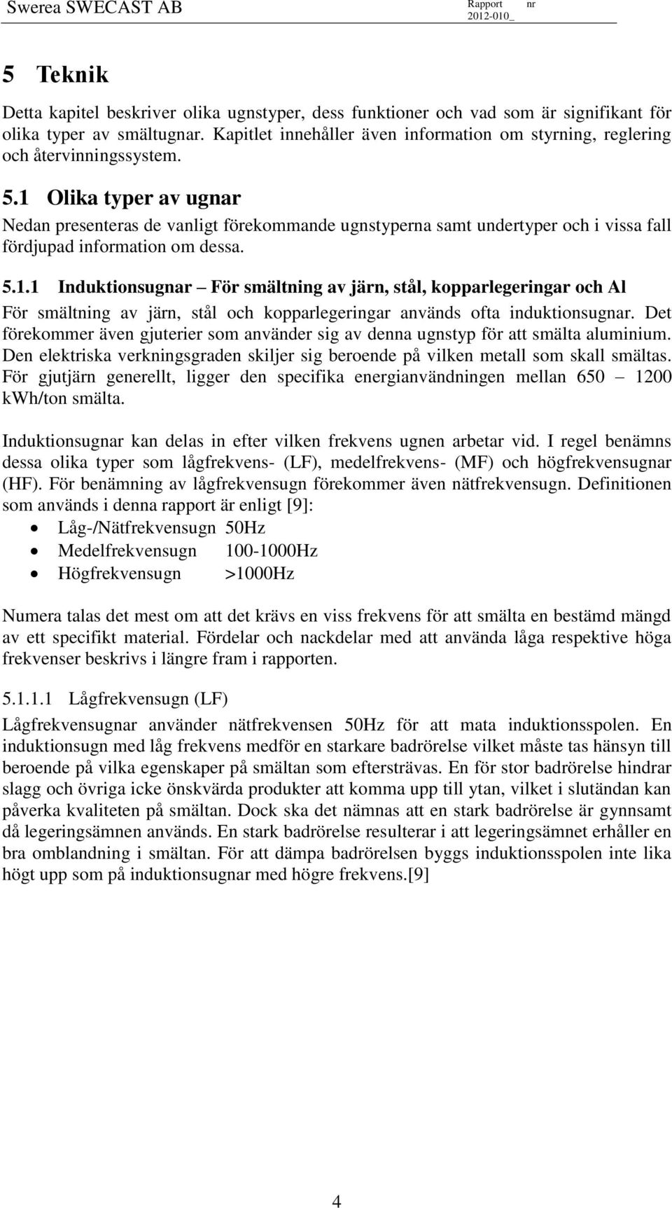 1 Olika typer av ugnar Nedan presenteras de vanligt förekommande ugnstyperna samt undertyper och i vissa fall fördjupad information om dessa. 5.1.1 Induktionsugnar För smältning av järn, stål, kopparlegeringar och Al För smältning av järn, stål och kopparlegeringar används ofta induktionsugnar.