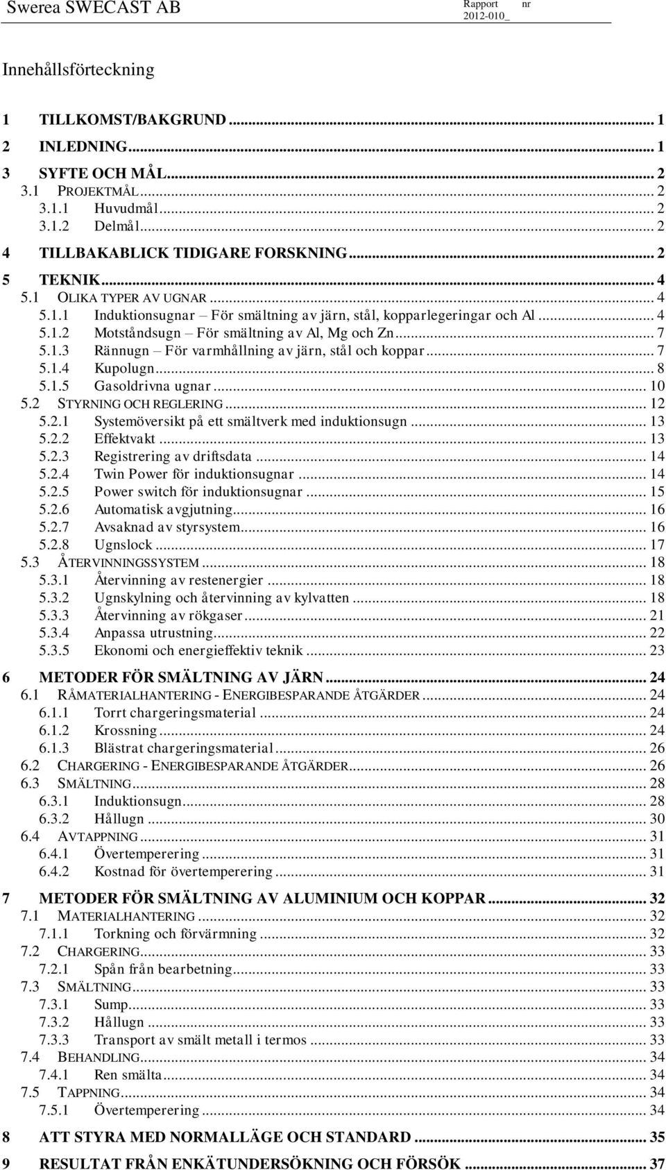 .. 7 5.1.4 Kupolugn... 8 5.1.5 Gasoldrivna ugnar... 10 5.2 STYRNING OCH REGLERING... 12 5.2.1 Systemöversikt på ett smältverk med induktionsugn... 13 5.2.2 Effektvakt... 13 5.2.3 Registrering av driftsdata.
