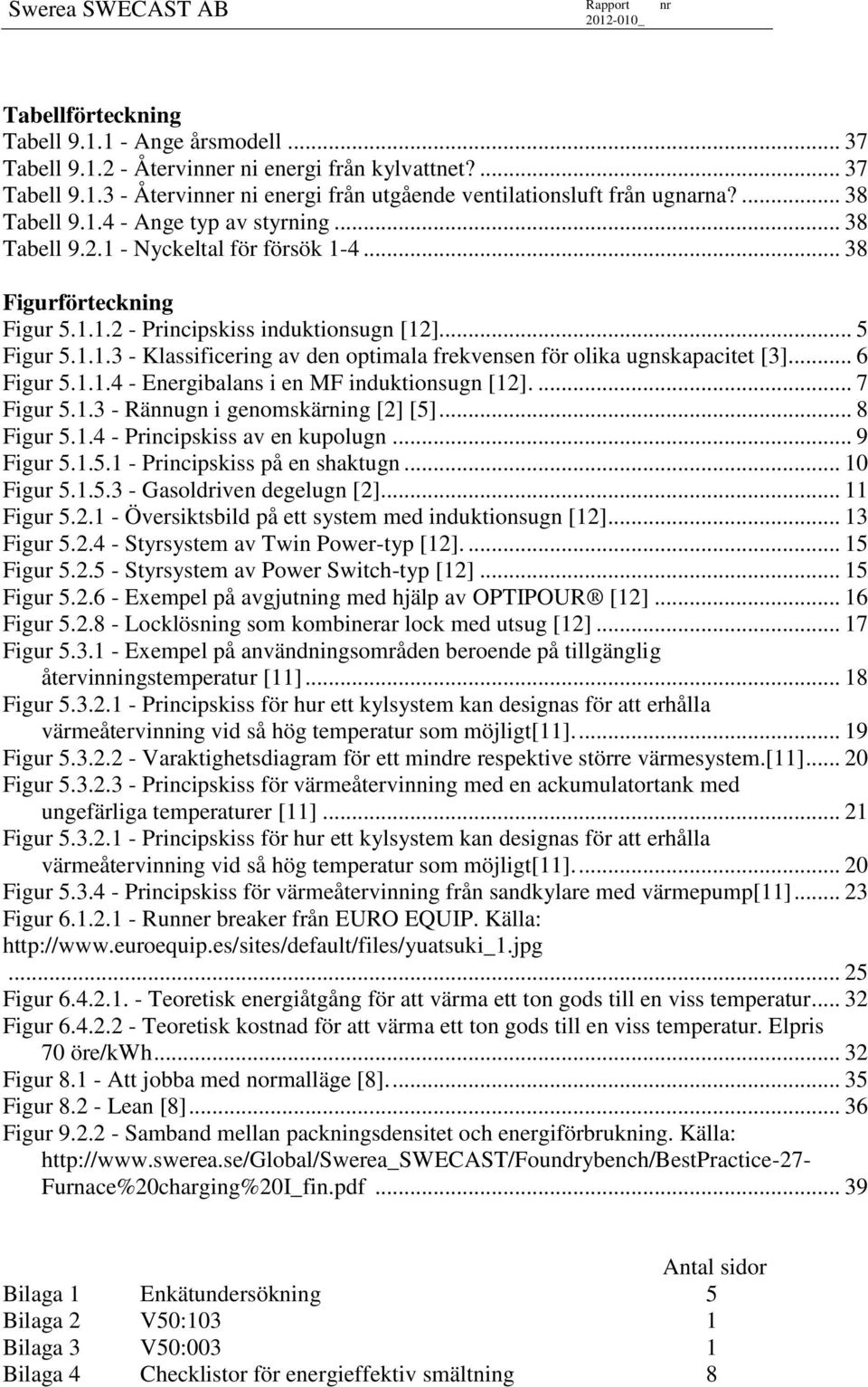 .. 6 Figur 5.1.1.4 - Energibalans i en MF induktionsugn [12].... 7 Figur 5.1.3 - Rännugn i genomskärning [2] [5]... 8 Figur 5.1.4 - Principskiss av en kupolugn... 9 Figur 5.1.5.1 - Principskiss på en shaktugn.