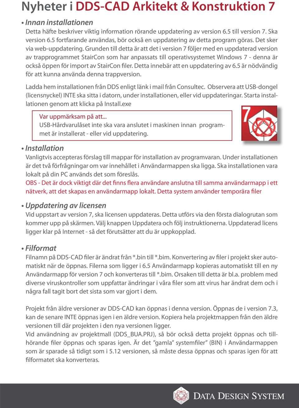 Grunden till detta är att det i version 7 följer med en uppdaterad version av trapprogrammet StairCon som har anpassats till operativsystemet Windows 7 - denna är också öppen för import av StairCon