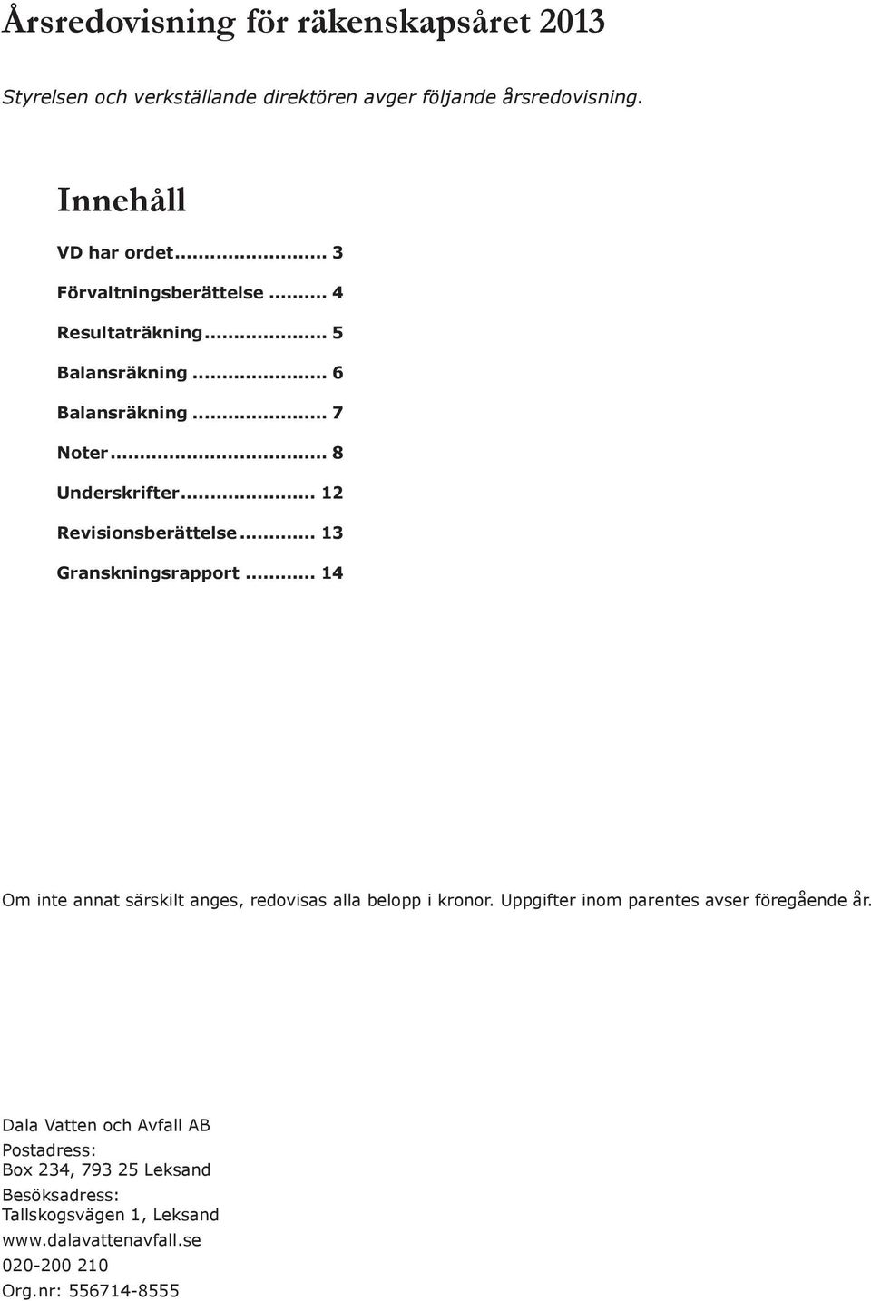 .. 13 Granskningsrapport... 14 Om inte annat särskilt anges, redovisas alla belopp i kronor. Uppgifter inom parentes avser föregående år.