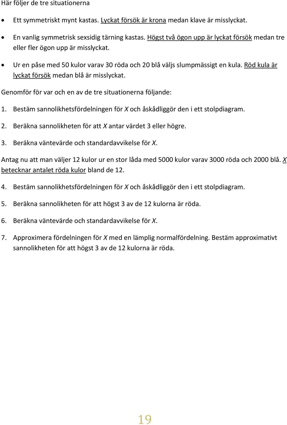 Röd kula är lyckat försök medan blå är misslyckat. Genomför för var och en av de tre situationerna följande: 1. Bestäm sannolikhetsfördelningen för X och åskådliggör den i ett stolpdiagram. 2.