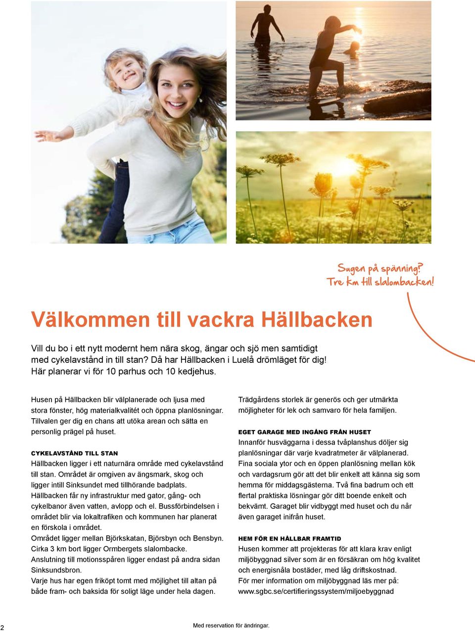 Husen på Hällbacken blir välplanerade och ljusa med stora fönster, hög materialkvalitét och öppna planlösningar. Tillvalen ger dig en chans att utöka arean och sätta en personlig prägel på huset.