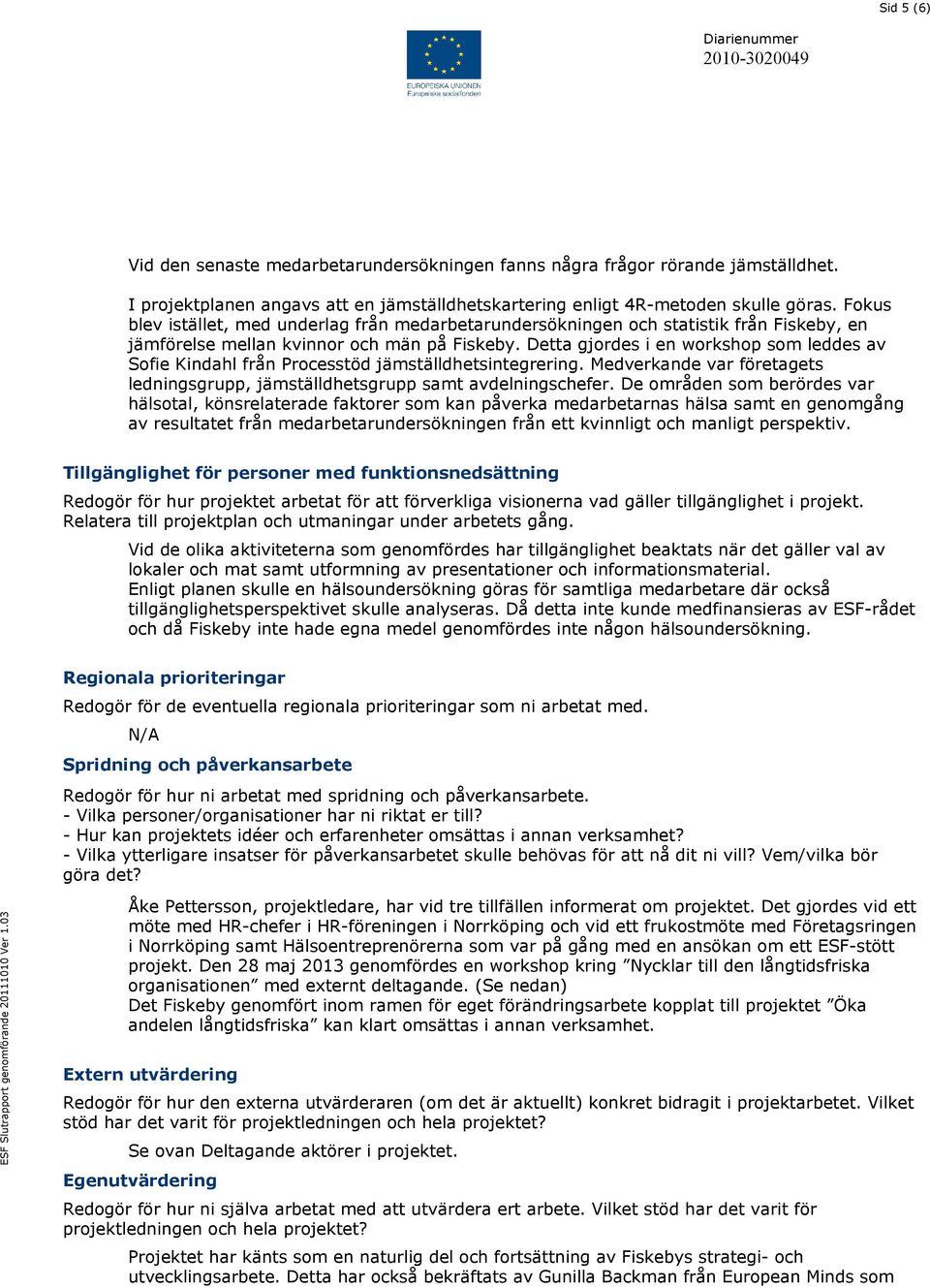 Detta gjordes i en workshop som leddes av Sofie Kindahl från Processtöd jämställdhetsintegrering. Medverkande var företagets ledningsgrupp, jämställdhetsgrupp samt avdelningschefer.