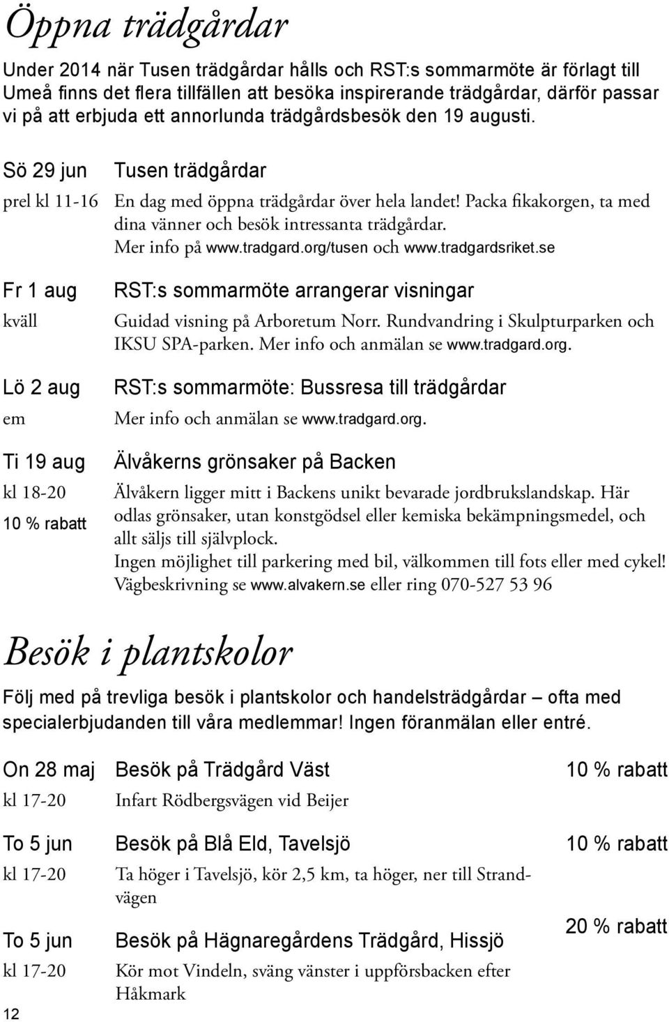 Packa fikakorgen, ta med dina vänner och besök intressanta trädgårdar. Mer info på www.tradgard.org/tusen och www.tradgardsriket.