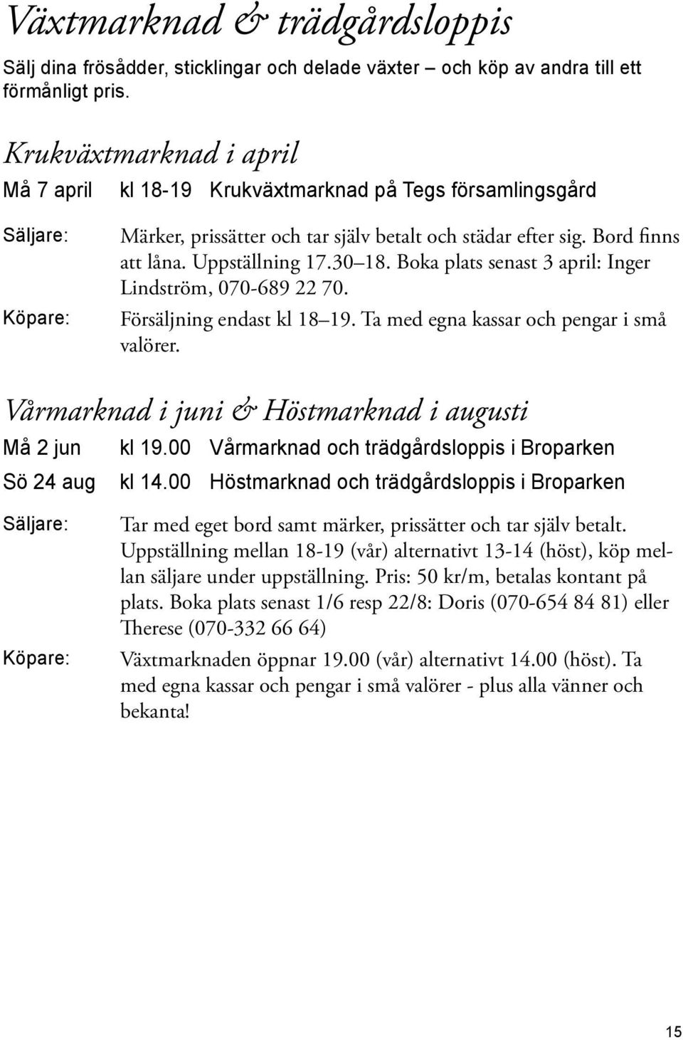 30 18. Boka plats senast 3 april: Inger Lindström, 070-689 22 70. Försäljning endast kl 18 19. Ta med egna kassar och pengar i små valörer. Vårmarknad i juni & Höstmarknad i augusti Må 2 jun kl 19.