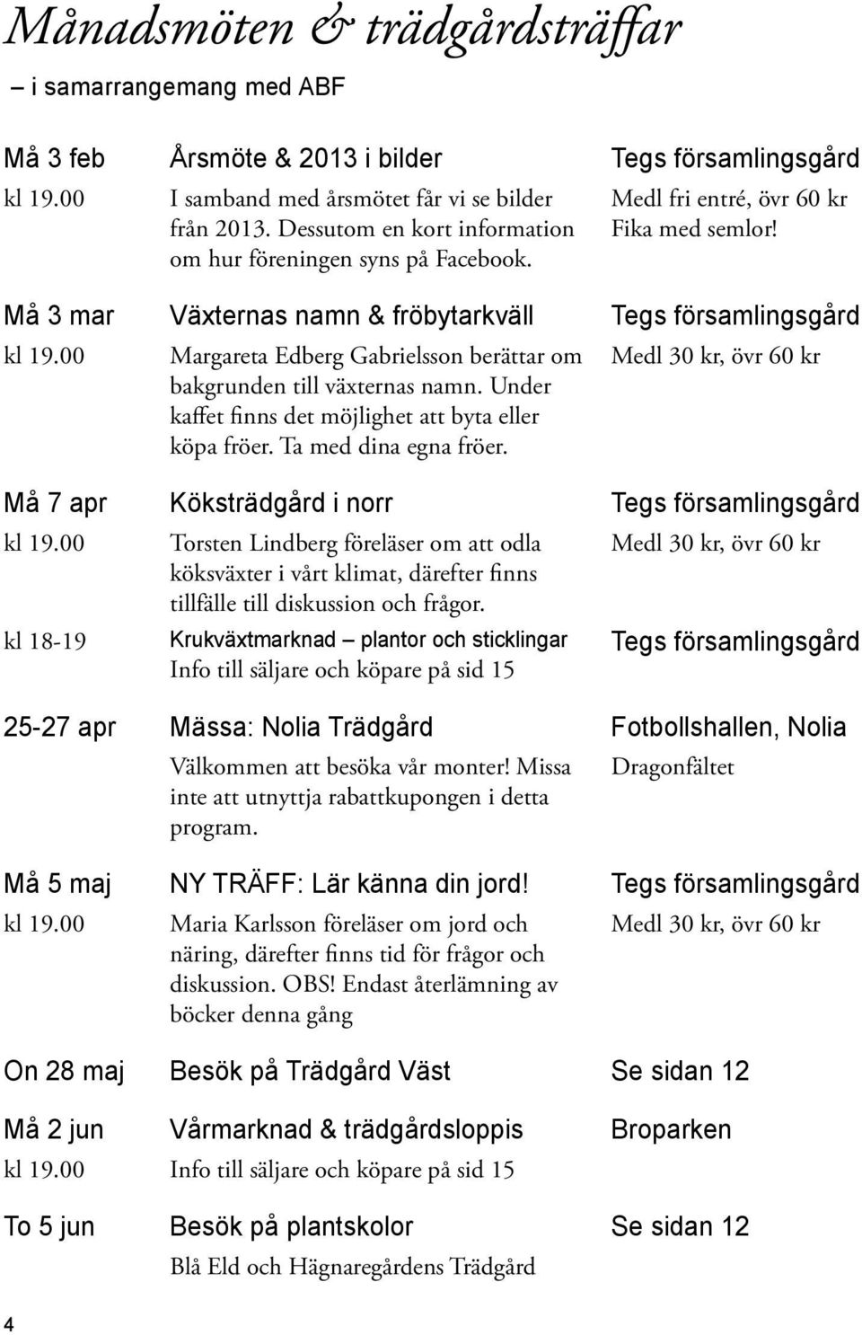 00 Margareta Edberg Gabrielsson berättar om bakgrunden till växternas namn. Under kaffet finns det möjlighet att byta eller köpa fröer. Ta med dina egna fröer.