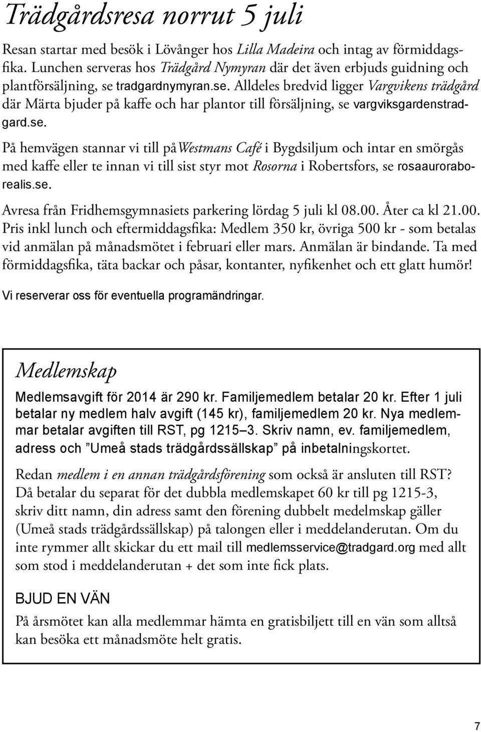 se. På hemvägen stannar vi till påwestmans Café i Bygdsiljum och intar en smörgås med kaffe eller te innan vi till sist styr mot Rosorna i Robertsfors, se rosaauroraborealis.se. Avresa från Fridhemsgymnasiets parkering lördag 5 juli kl 08.