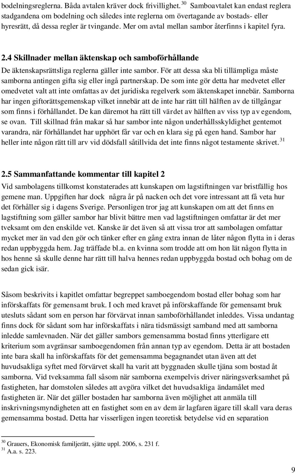 Mer om avtal mellan sambor återfinns i kapitel fyra. 2.4 Skillnader mellan äktenskap och samboförhållande De äktenskapsrättsliga reglerna gäller inte sambor.