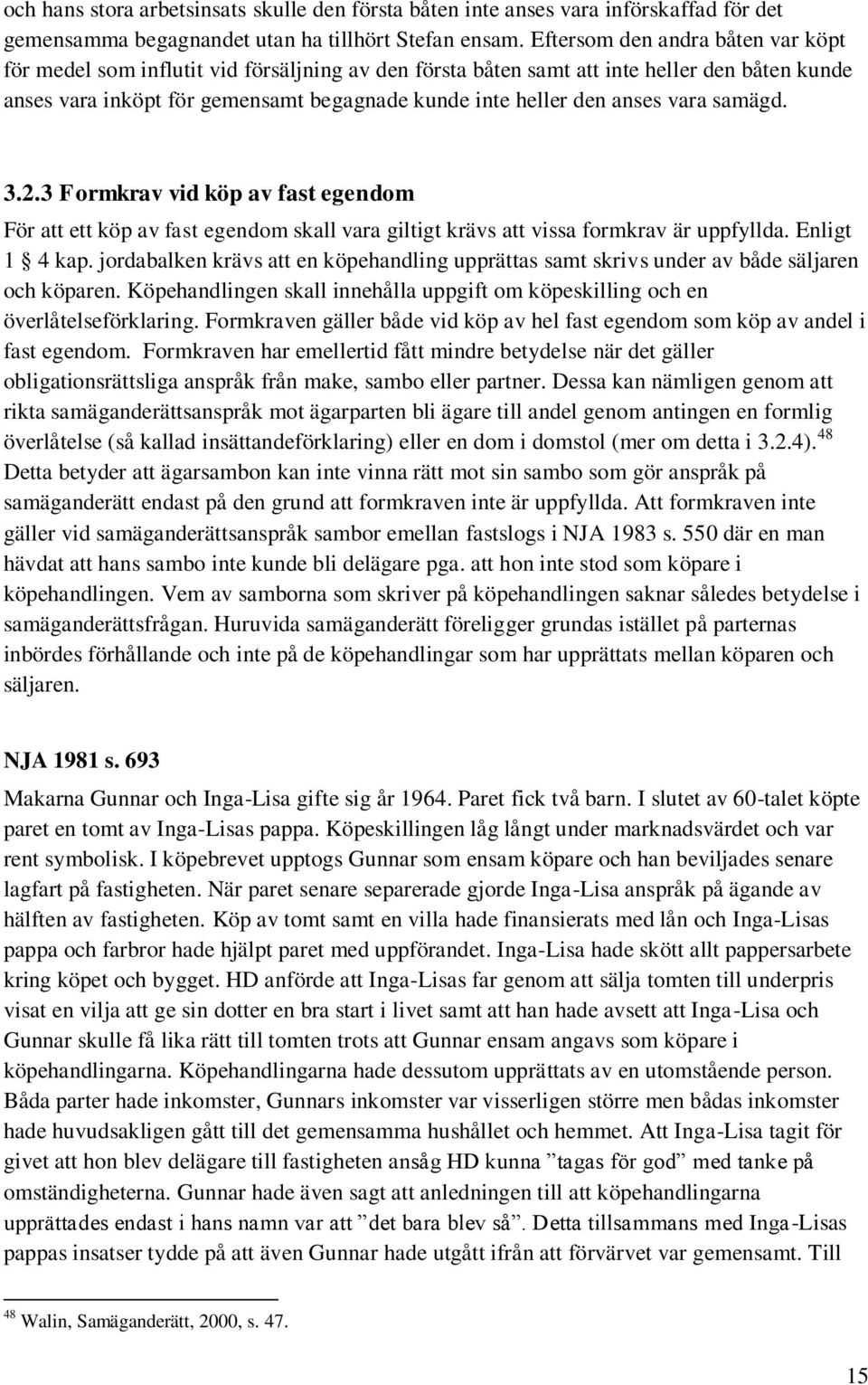 vara samägd. 3.2.3 Formkrav vid köp av fast egendom För att ett köp av fast egendom skall vara giltigt krävs att vissa formkrav är uppfyllda. Enligt 1 4 kap.