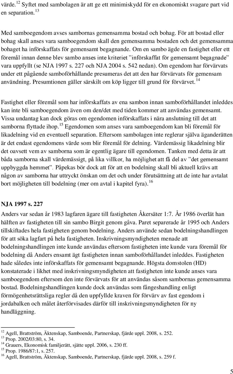 Om en sambo ägde en fastighet eller ett föremål innan denne blev sambo anses inte kriteriet införskaffat för gemensamt begagnade vara uppfyllt (se NJA 1997 s. 227 och NJA 2004 s. 542 nedan).