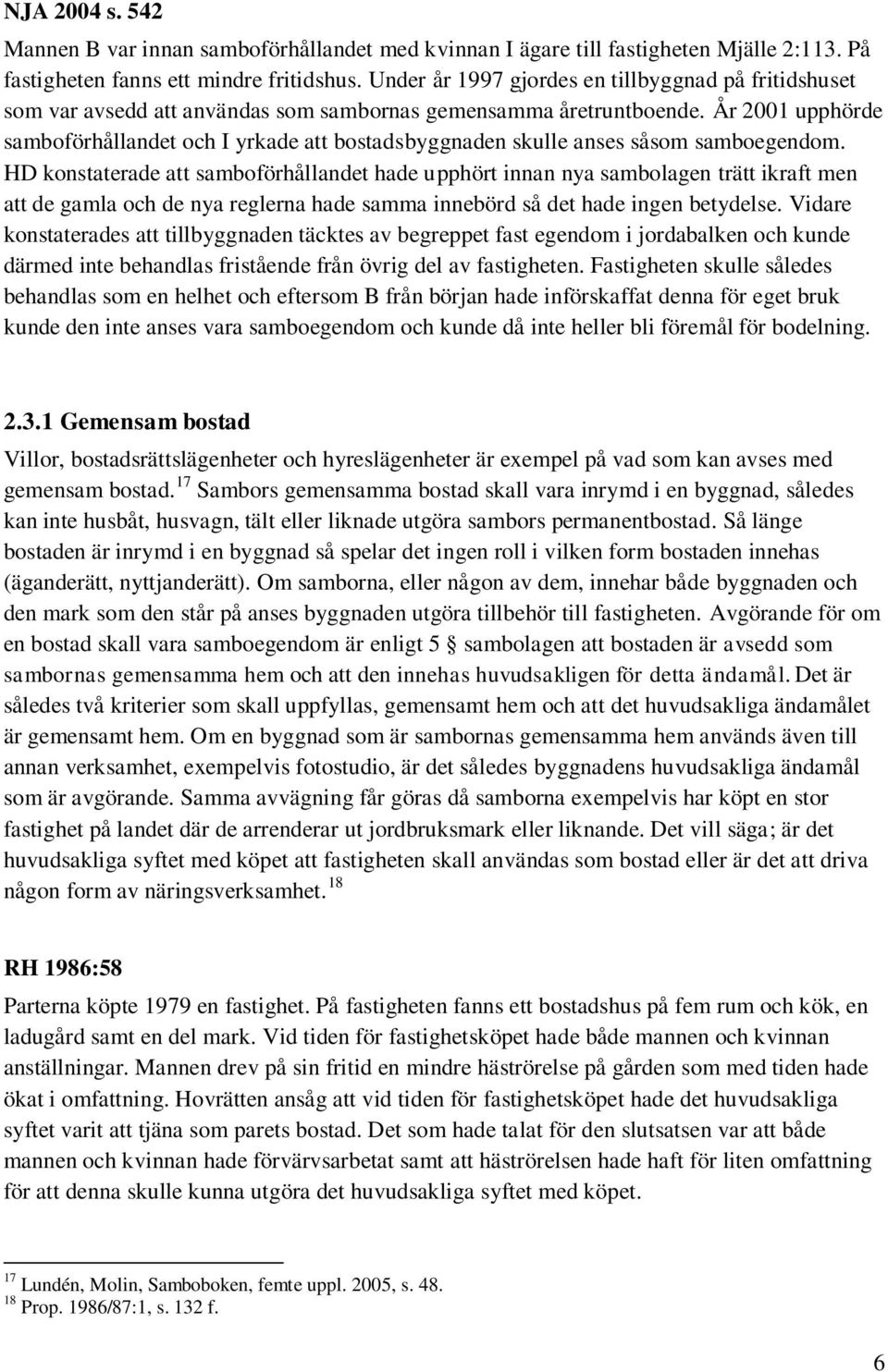 År 2001 upphörde samboförhållandet och I yrkade att bostadsbyggnaden skulle anses såsom samboegendom.