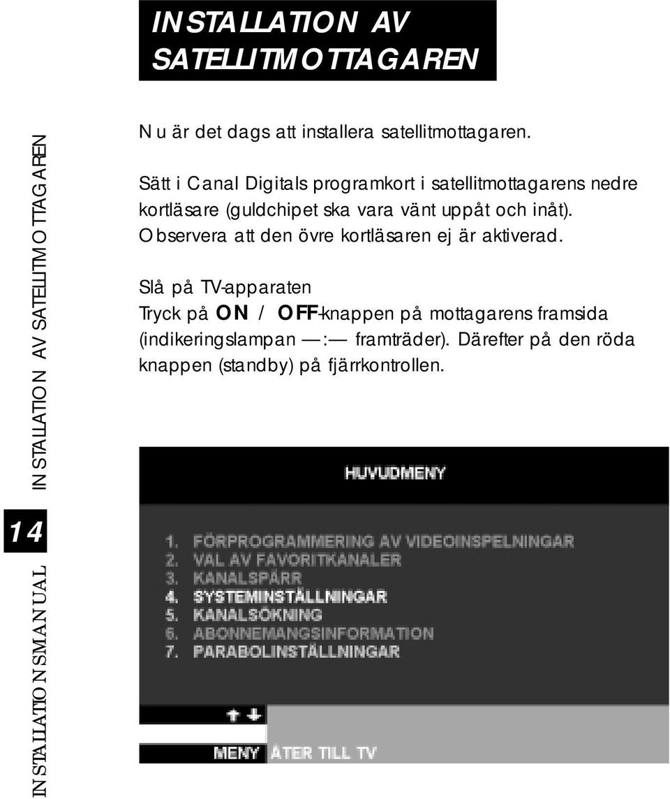 Sätt i Canal Digitals programkort i satellitmottagarens nedre kortläsare (guldchipet ska vara vänt uppåt och inåt).
