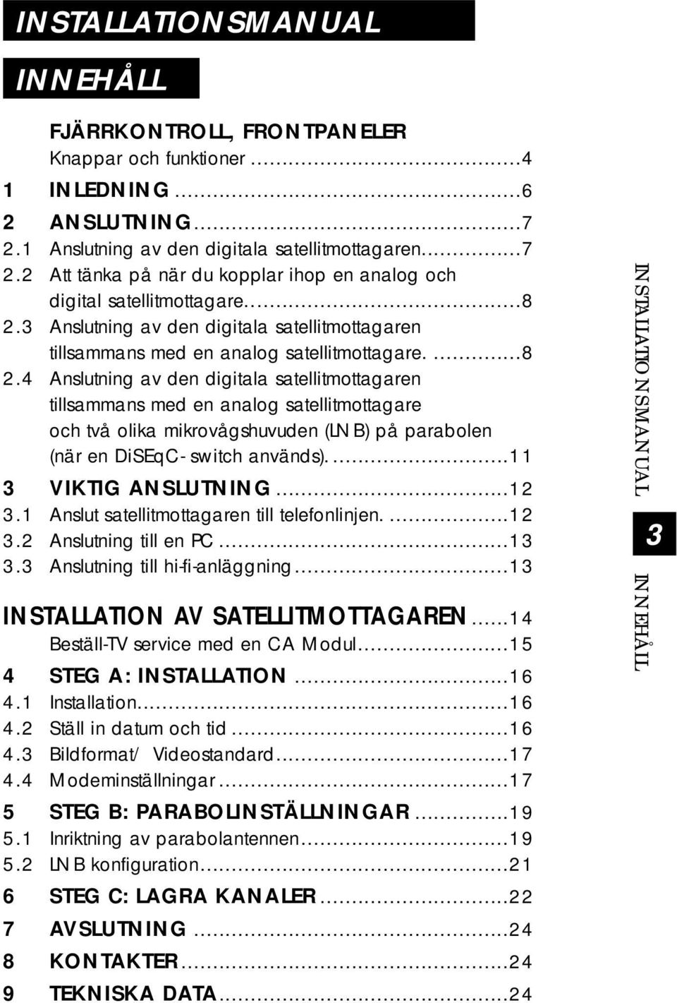 ..11 3 VIKTIG ANSLUTNING...12 3.1 Anslut satellitmottagaren till telefonlinjen....12 3.2 Anslutning till en PC...13 3.3 Anslutning till hi-fi-anläggning...13 INSTALLATION AV SATELLITMOTTAGAREN.