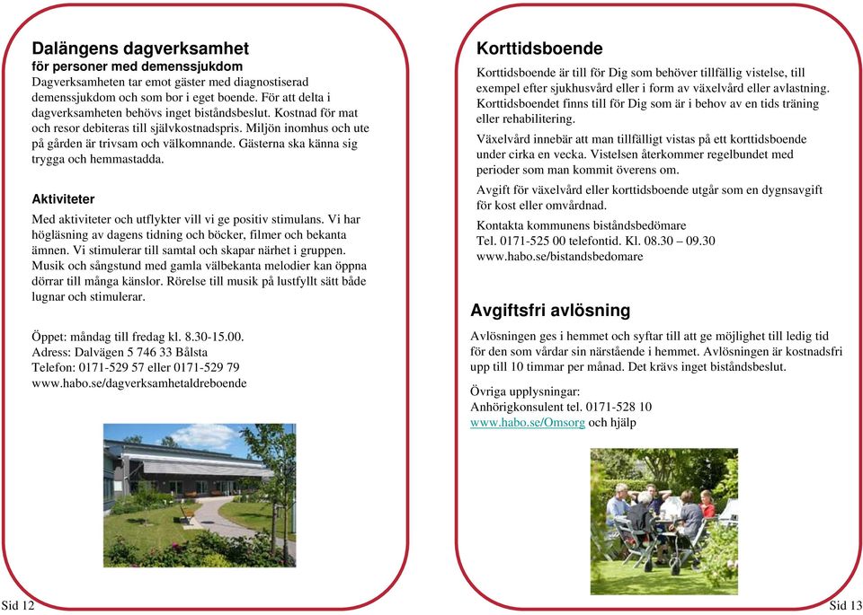 Gästerna ska känna sig trygga och hemmastadda. Aktiviteter Med aktiviteter och utflykter vill vi ge positiv stimulans. Vi har högläsning av dagens tidning och böcker, filmer och bekanta ämnen.