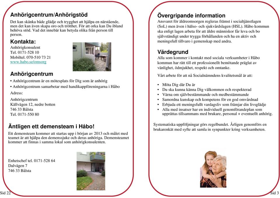 se/omsorg Anhörigcentrum Anhörigcentrum är en mötesplats för Dig som är anhörig Anhörigcentrum samarbetar med handikappföreningarna i Håbo Adress: Anhörigcentrum Källvägen 12, nedre botten 746 33