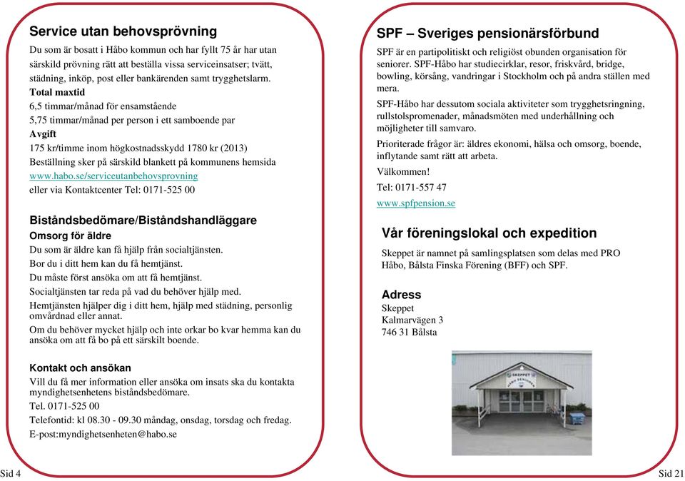 Total maxtid 6,5 timmar/månad för ensamstående 5,75 timmar/månad per person i ett samboende par Avgift 175 kr/timme inom högkostnadsskydd 1780 kr (2013) Beställning sker på särskild blankett på