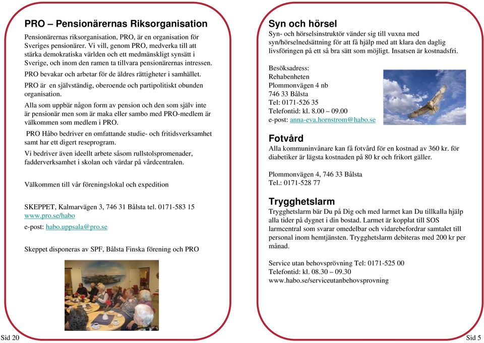 PRO bevakar och arbetar för de äldres rättigheter i samhället. PRO är en självständig, oberoende och partipolitiskt obunden organisation.