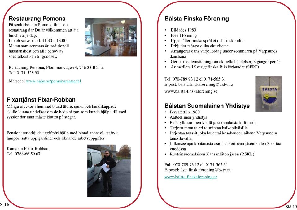 se/pomonamatsedel Fixartjänst Fixar-Robban Många olyckor i hemmet bland äldre, sjuka och handikappade skulle kunna undvikas om de hade någon som kunde hjälpa till med sysslor där man måste klättra på