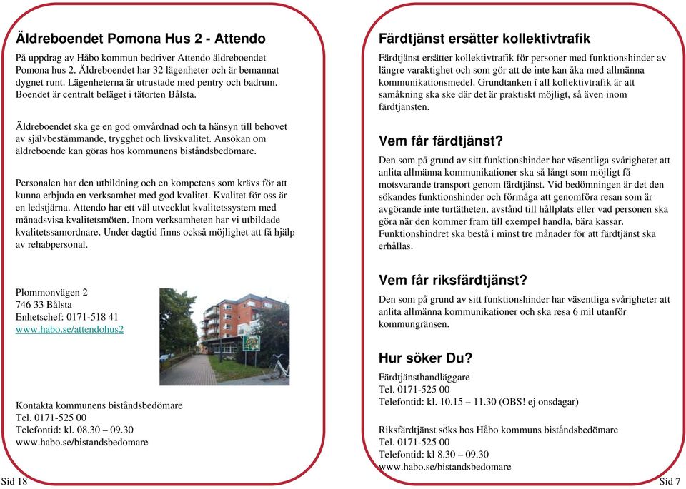 Äldreboendet ska ge en god omvårdnad och ta hänsyn till behovet av självbestämmande, trygghet och livskvalitet. Ansökan om äldreboende kan göras hos kommunens biståndsbedömare.