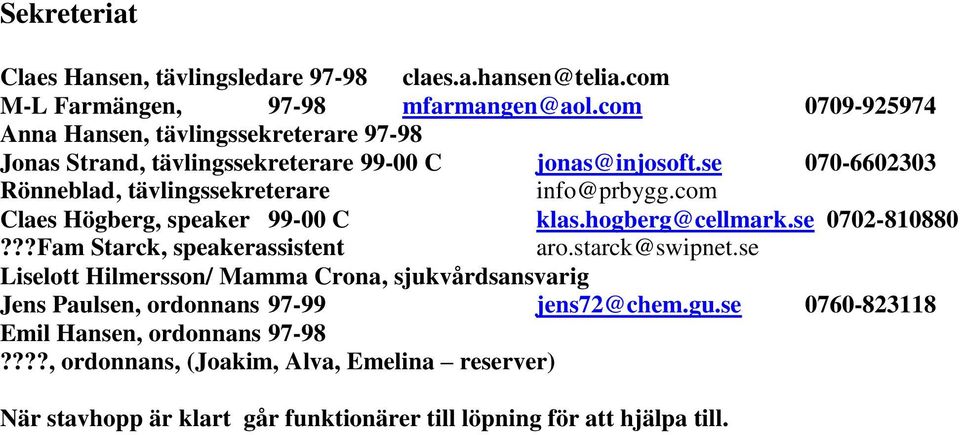 se 070-6602303 Rönneblad, tävlingssekreterare info@prbygg.com Claes Högberg, speaker 99-00 C klas.hogberg@cellmark.se 0702-810880???Fam Starck, speakerassistent aro.