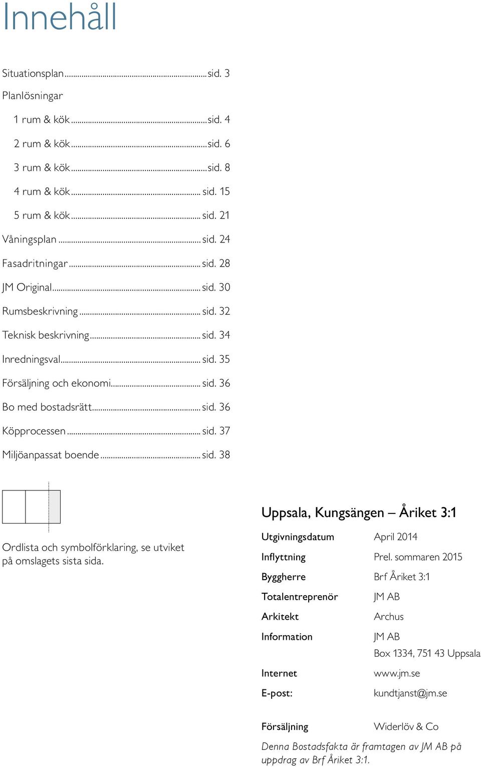 ..sid. 38 Uppsala, ungsängen Åriket 3:1 Ordlista och symbolförklaring, se utviket på omslagets sista sida. Utgivningsdatum April 2014 Inflyttning Prel.