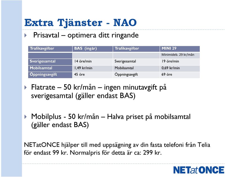 29 kr/mån Sverigesamtal 14 öre/min Sverigesamtal 19 öre/min Mobilsamtal 1,49 kr/min Mobilsamtal 0,69 kr/min Öppningsavgift 45 öre