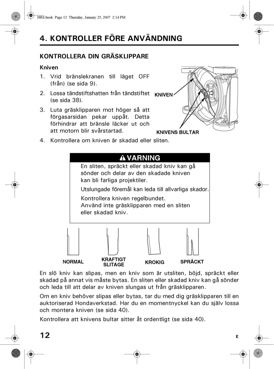 Kontrollera om kniven är skadad eller sliten. VARNING En sliten, spräckt eller skadad kniv kan gå sönder och delar av den skadade kniven kan bli farliga projektiler.