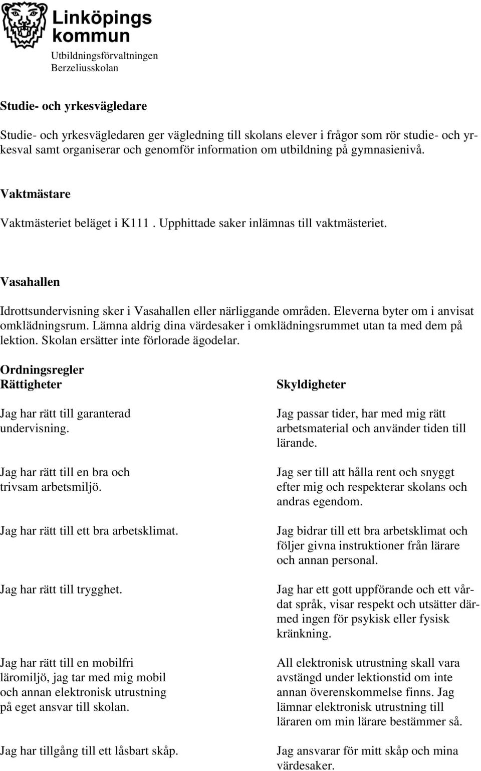 Eleverna byter om i anvisat omklädningsrum. Lämna aldrig dina värdesaker i omklädningsrummet utan ta med dem på lektion. Skolan ersätter inte förlorade ägodelar.