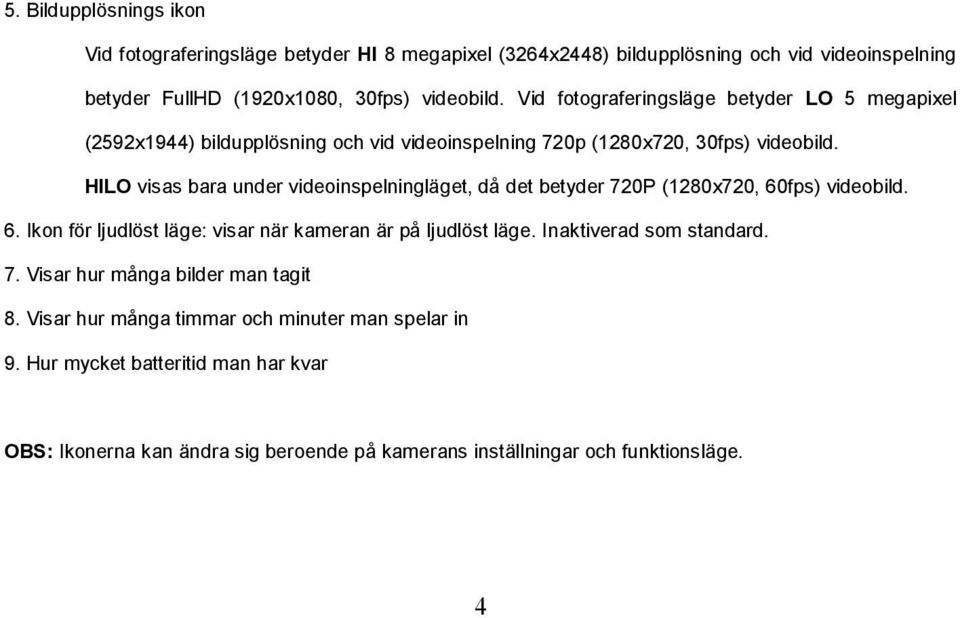 HILO visas bara under videoinspelningläget, då det betyder 720P (1280x720, 60fps) videobild. 6. Ikon för ljudlöst läge: visar när kameran är på ljudlöst läge.