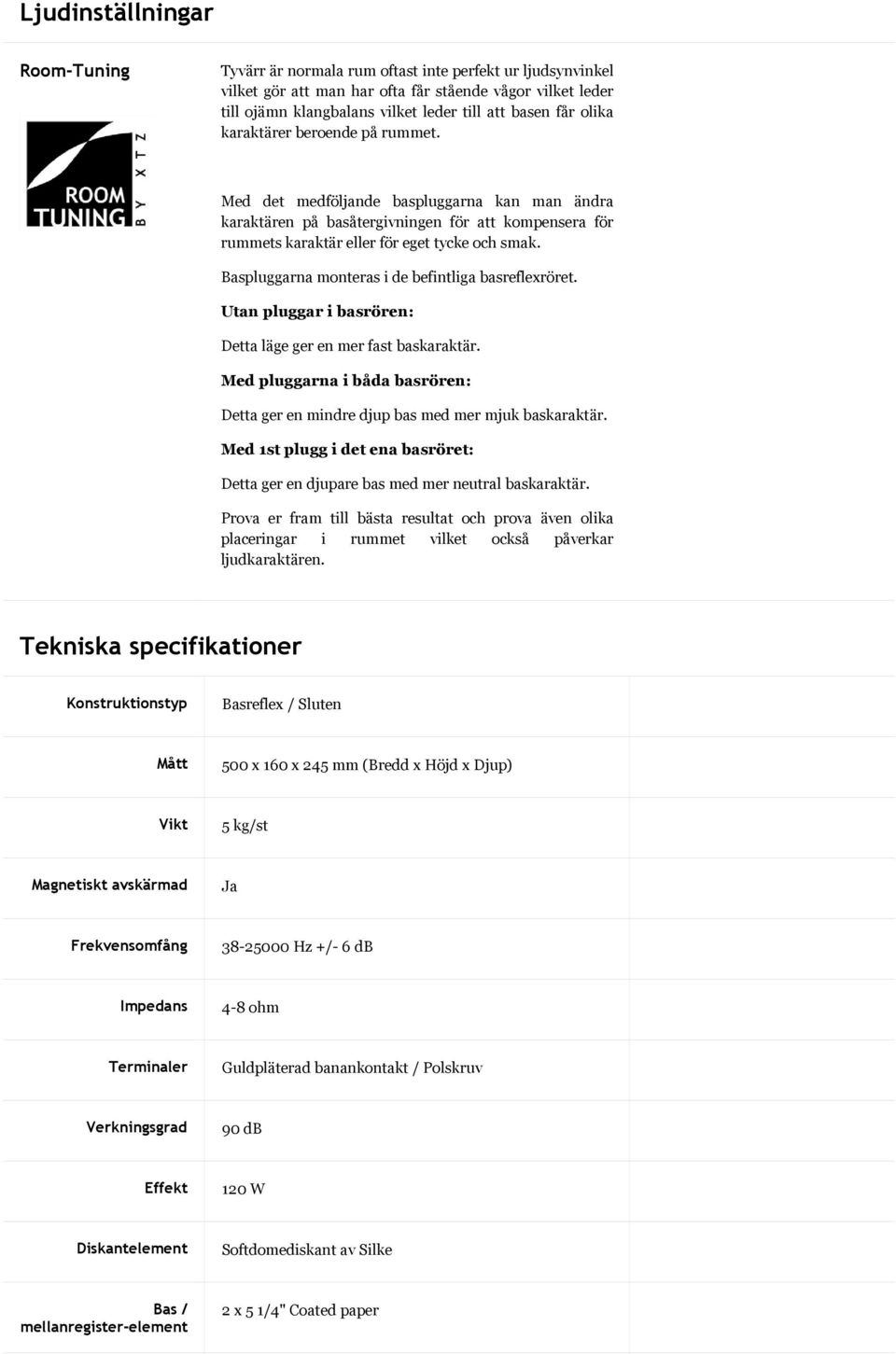 Baspluggarna monteras i de befintliga basreflexröret. Utan pluggar i basrören: Detta läge ger en mer fast baskaraktär.