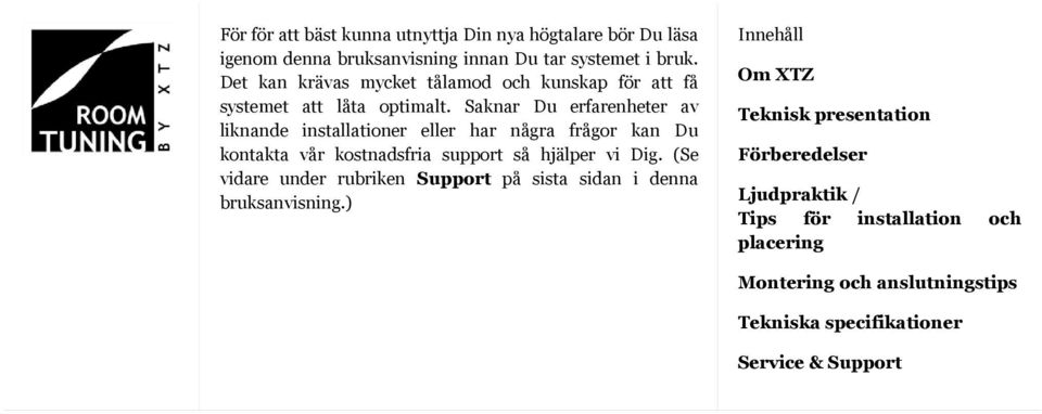 Saknar Du erfarenheter av liknande installationer eller har några frågor kan Du kontakta vår kostnadsfria support så hjälper vi Dig.