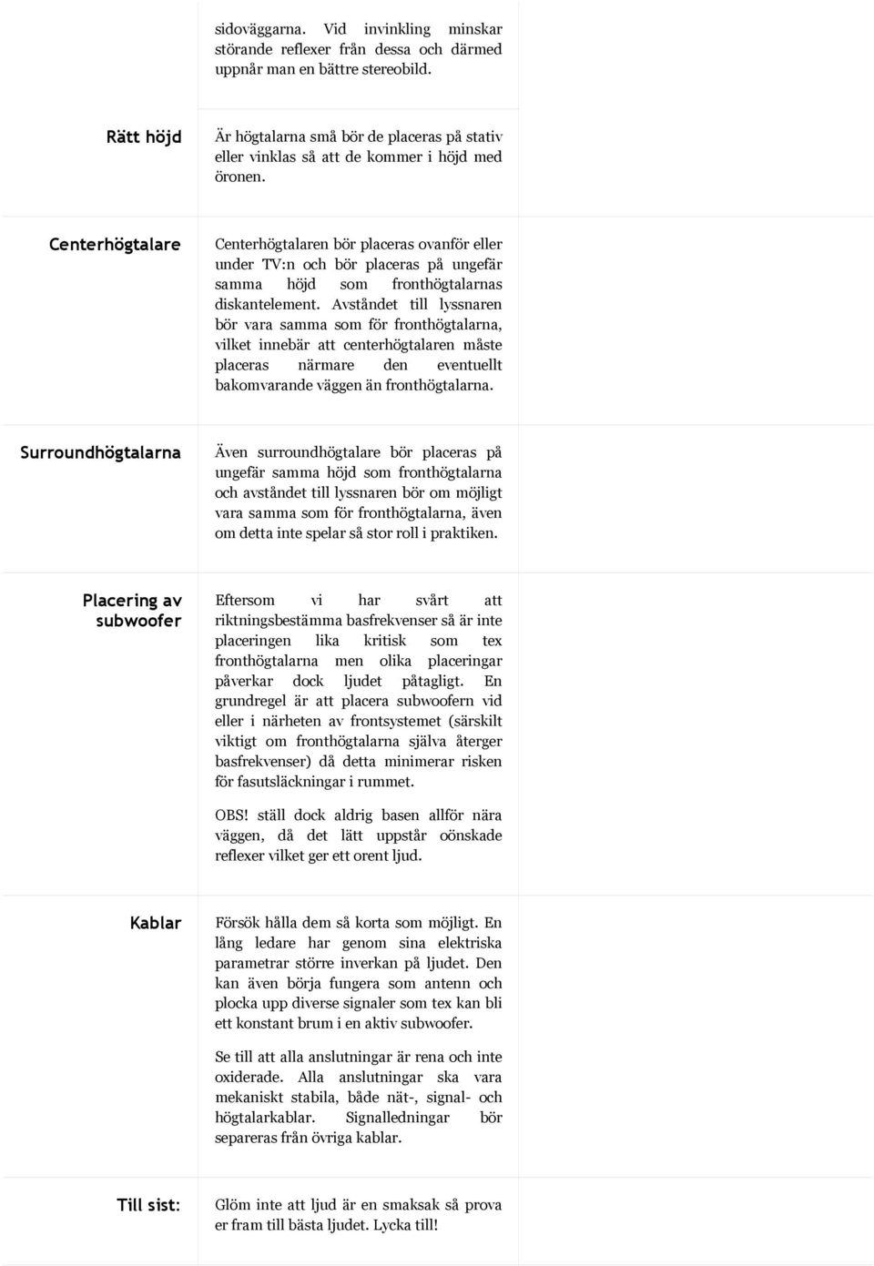 Centerhögtalare Centerhögtalaren bör placeras ovanför eller under TV:n och bör placeras på ungefär samma höjd som fronthögtalarnas diskantelement.