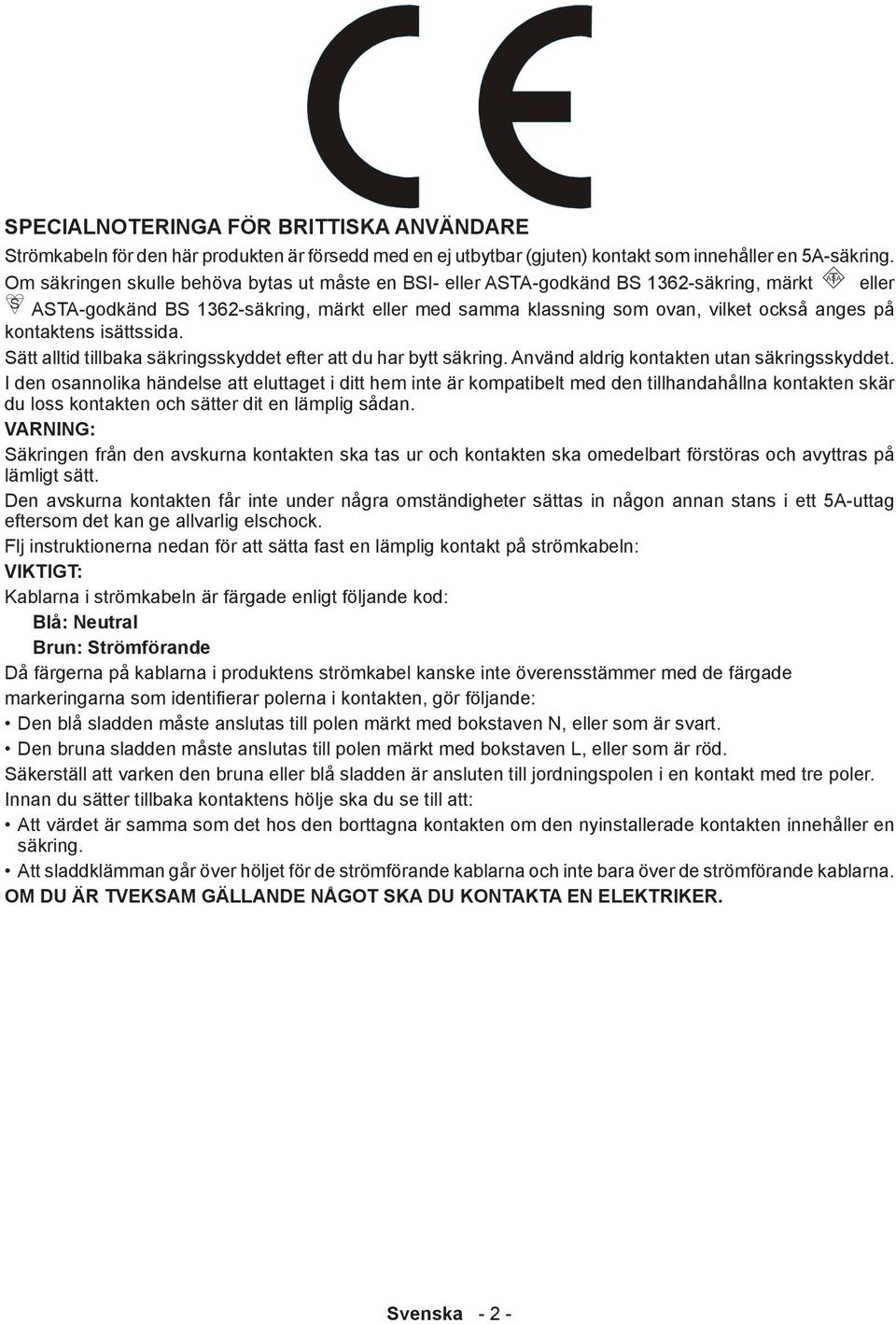kontaktens isättssida. Sätt alltid tillbaka säkringsskyddet efter att du har bytt säkring. Använd aldrig kontakten utan säkringsskyddet.