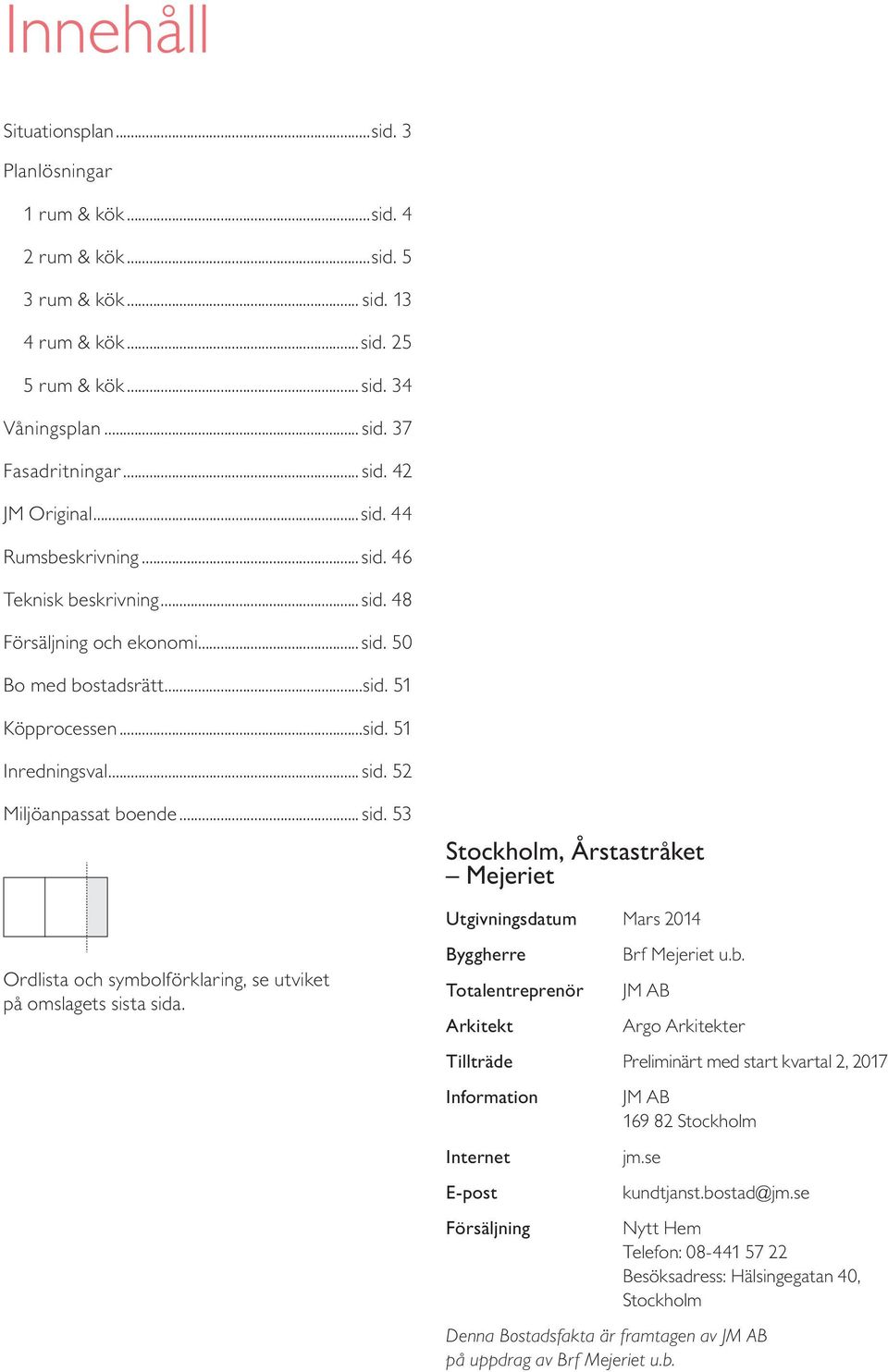 2 Miljöanpassat boende... sid. 3 Stockholm, Årstastråket Mejeriet Utgivningsdatum Mars 2014 Ordlista och symbolförklaring, se utviket på omslagets sista sida.