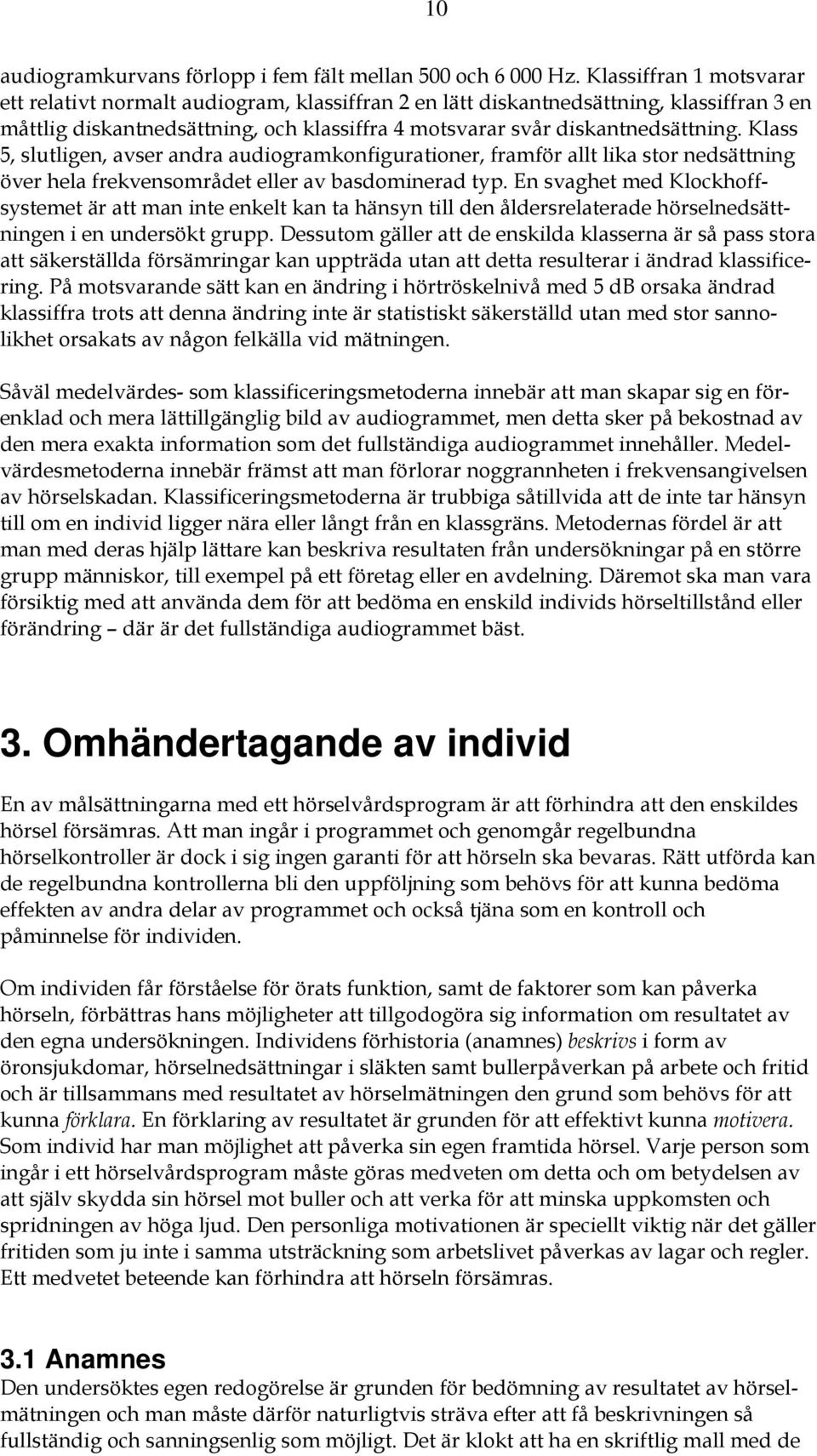 Klass 5, slutligen, avser andra audiogramkonfigurationer, framför allt lika stor nedsättning över hela frekvensområdet eller av basdominerad typ.