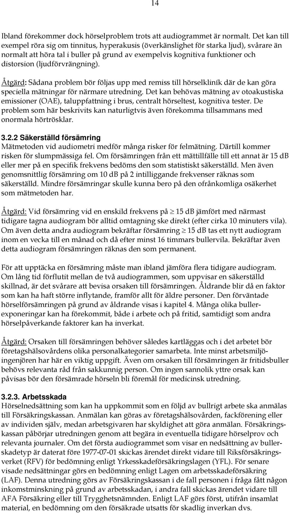 (ljudförvrängning). Åtgärd: Sådana problem bör följas upp med remiss till hörselkliník där de kan göra speciella mätningar för närmare utredning.