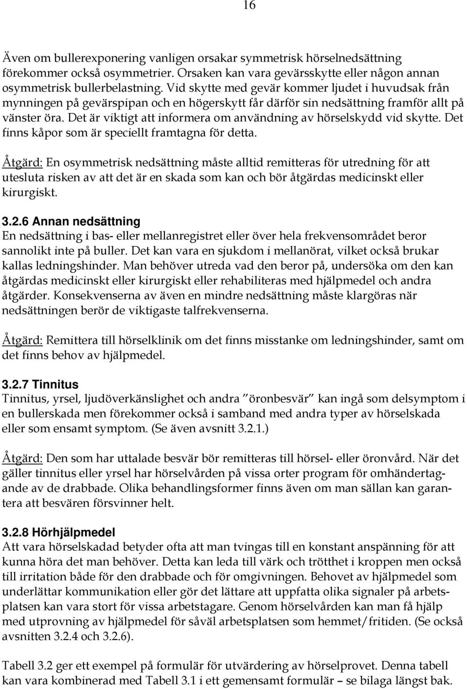 Det är viktigt att informera om användning av hörselskydd vid skytte. Det finns kåpor som är speciellt framtagna för detta.