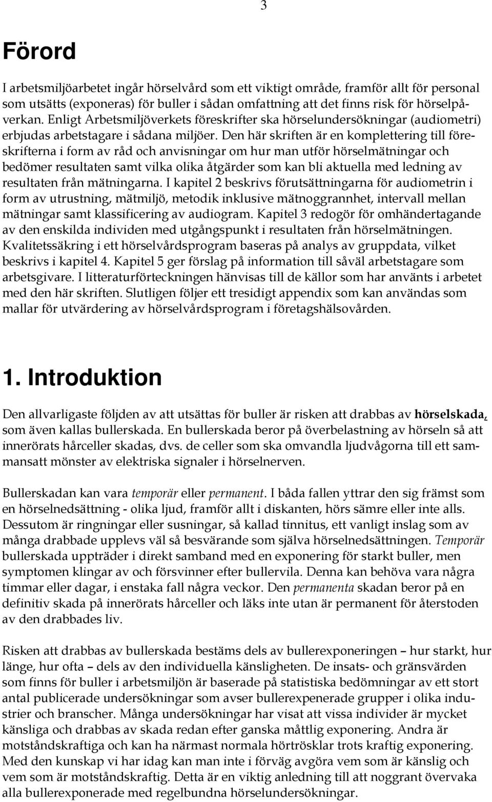 Den här skriften är en komplettering till föreskrifterna i form av råd och anvisningar om hur man utför hörselmätningar och bedömer resultaten samt vilka olika åtgärder som kan bli aktuella med