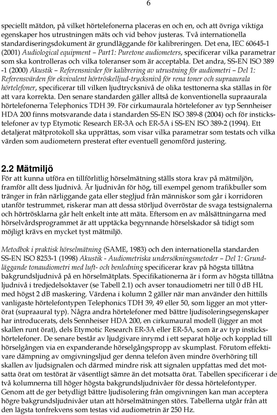 Det ena, IEC 60645-1 (2001) Audiological equipment Part1: Puretone audiometers, specificerar vilka parametrar som ska kontrolleras och vilka toleranser som är acceptabla.