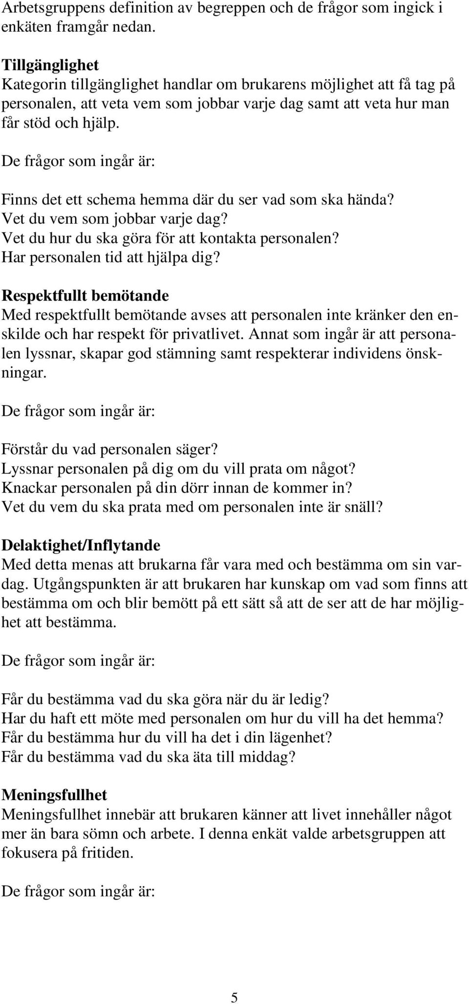 De frågor som ingår är: Finns det ett schema hemma där du ser vad som ska hända? Vet du vem som jobbar varje dag? Vet du hur du ska göra för att kontakta personalen? Har personalen tid att hjälpa dig?