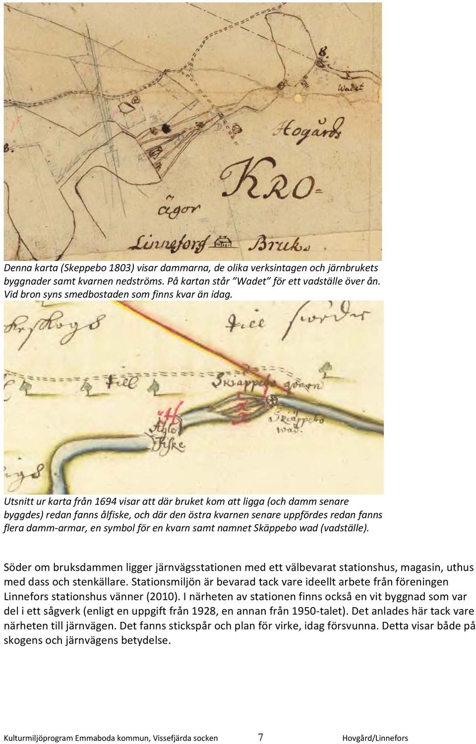 Utsnitt ur karta från 1694 visar att där bruket kom att ligga (och damm senare byggdes) redan fanns ålfiske, och där den östra kvarnen senare uppfördes redan fanns flera damm armar, en symbol för en