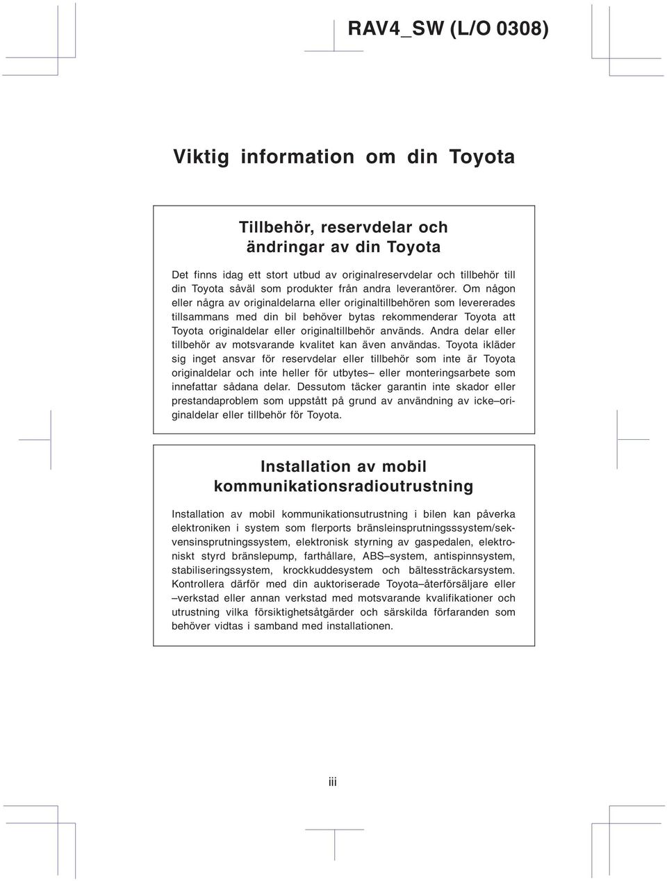 Om någon eller några av originaldelarna eller originaltillbehören som levererades tillsammans med din bil behöver bytas rekommenderar Toyota att Toyota originaldelar eller originaltillbehör används.